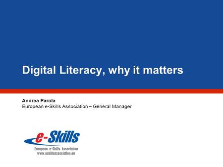 Digital Literacy, why it matters Andrea Parola European e-Skills Association – General Manager.