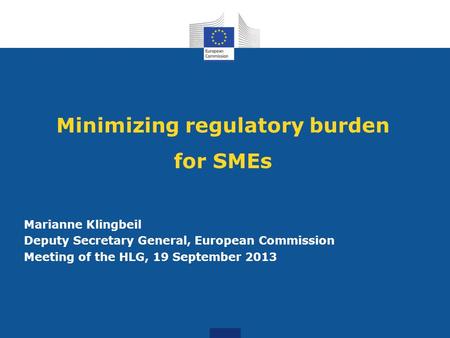 Minimizing regulatory burden for SMEs Marianne Klingbeil Deputy Secretary General, European Commission Meeting of the HLG, 19 September 2013.