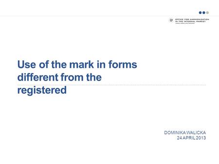 Use of the mark in forms different from the registered DOMINIKA WALICKA 24 APRIL 2013.