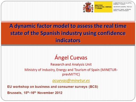A dynamic factor model to assess the real time state of the Spanish industry using confidence indicators Ángel Cuevas Research and Analysis Unit Ministry.