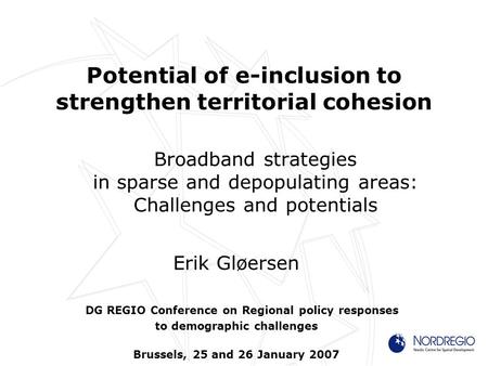 Potential of e-inclusion to strengthen territorial cohesion Broadband strategies in sparse and depopulating areas: Challenges and potentials Erik Gløersen.