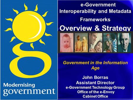E-Government Interoperability and Metadata Frameworks Overview & Strategy Government in the Information Age John Borras Assistant Director e-Government.