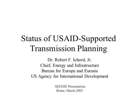 Status of USAID-Supported Transmission Planning Dr. Robert F. Ichord, Jr. Chief, Energy and Infrastructure Bureau for Europe and Eurasia US Agency for.