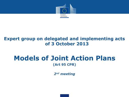 Expert group on delegated and implementing acts of 3 October 2013 Models of Joint Action Plans (Art 95 CPR) 2 nd meeting.