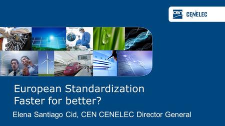 European Standardization Faster for better? Elena Santiago Cid, CEN CENELEC Director General.