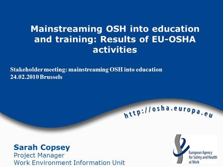 Stakeholder meeting: mainstreaming OSH into education 24.02.2010 Brussels Sarah Copsey Project Manager Work Environment Information Unit Mainstreaming.