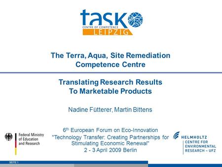 SEITE 1 The Terra, Aqua, Site Remediation Competence Centre Translating Research Results To Marketable Products Nadine Fütterer, Martin Bittens 6 th European.