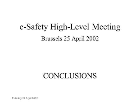 E-Safety 29 April 2002 e-Safety High-Level Meeting Brussels 25 April 2002 CONCLUSIONS.