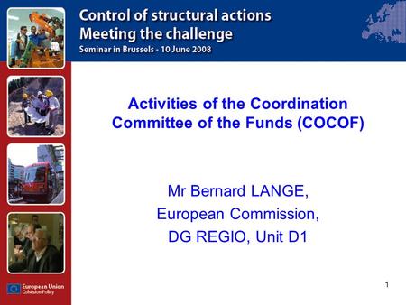 1 Activities of the Coordination Committee of the Funds (COCOF) Mr Bernard LANGE, European Commission, DG REGIO, Unit D1.