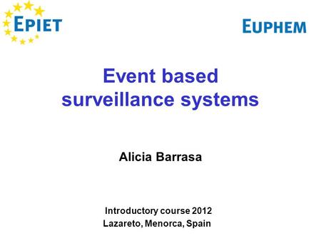 Event based surveillance systems Alicia Barrasa Introductory course 2012 Lazareto, Menorca, Spain.