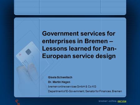 Government services for enterprises in Bremen – Lessons learned for Pan- European service design Gisela Schwellach Dr. Martin Hagen bremen online services.