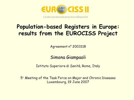 Population-based Registers in Europe: results from the EUROCISS Project Agreement n° 2003118 Simona Giampaoli Istituto Superiore di Sanità, Rome, Italy.