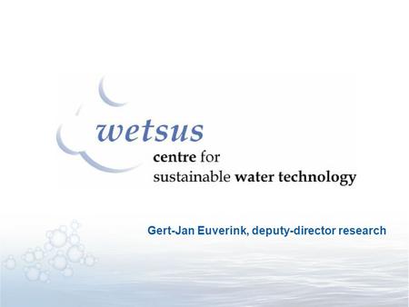 Gert-Jan Euverink, deputy-director research. First initiative in The Netherlands bridging the gap between: Bio- and separation technology Drinking water.