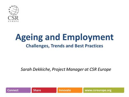 Ageing and Employment Challenges, Trends and Best Practices Sarah Dekkiche, Project Manager at CSR Europe.