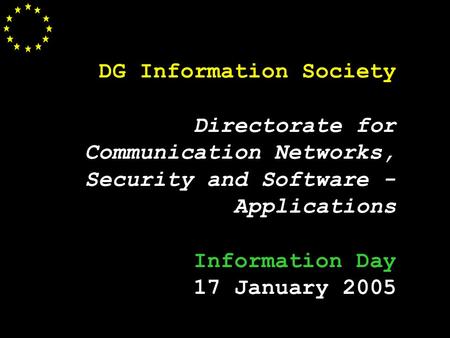1 DG Information Society Directorate for Communication Networks, Security and Software - Applications Information Day 17 January 2005.