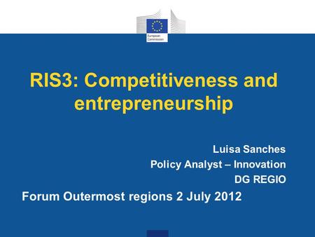 RIS3: Competitiveness and entrepreneurship Luisa Sanches Policy Analyst – Innovation DG REGIO Forum Outermost regions 2 July 2012.