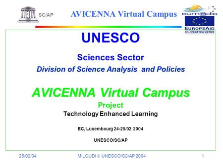 25/02/04 MILOUDI UNESCO/SC/AP 2004 1 UNESCO Sciences Sector Division of Science Analysis and Policies AVICENNA Virtual Campus Project Technology Enhanced.