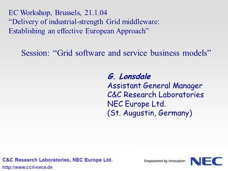 C&C Research Laboratories, NEC Europe Ltd.  EC Workshop, Brussels, 21.1.04 Delivery of industrial-strength Grid middleware: Establishing.