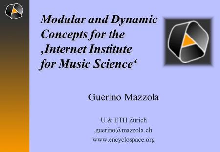 Guerino Mazzola U & ETH Zürich  Modular and Dynamic Concepts for the Internet Institute for Music Science Modular.
