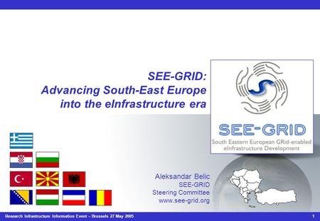 Research Infrastructure Information Event – Brussels 27 May 2005 1 SEE-GRID: Advancing South-East Europe into the eInfrastructure era Aleksandar Belic.