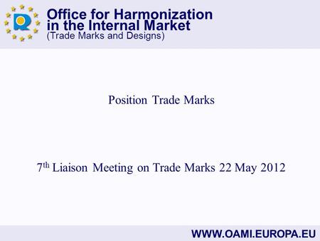 Office for Harmonization in the Internal Market (Trade Marks and Designs) WWW.OAMI.EUROPA.EU Position Trade Marks 7 th Liaison Meeting on Trade Marks 22.
