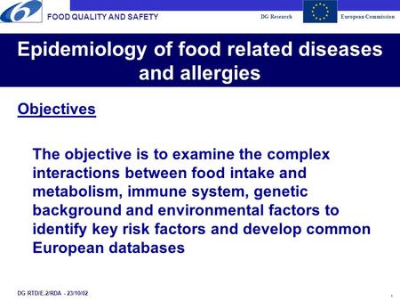 DG ResearchEuropean Commission 1 Epidemiology of food related diseases and allergies FOOD QUALITY AND SAFETY DG RTD/E.2/RDA - 23/10/02 Objectives The objective.