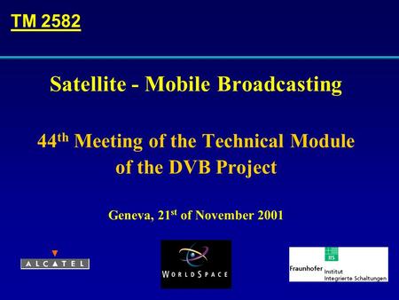 Satellite - Mobile Broadcasting 44 th Meeting of the Technical Module of the DVB Project Geneva, 21 st of November 2001 TM 2582.