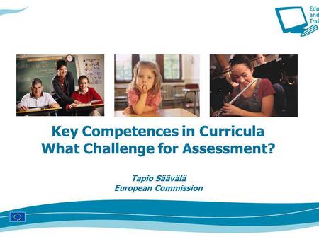 Key Competences in Curricula What Challenge for Assessment? Tapio Säävälä European Commission.