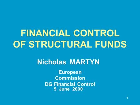 1 FINANCIAL CONTROL OF STRUCTURAL FUNDS Nicholas MARTYN European Commission DG Financial Control 5June 2000.