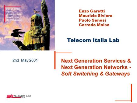 Telecom Italia Lab 2nd May 2001 Next Generation Services & Next Generation Networks - Soft Switching & Gateways Enzo Garetti Maurizio Siviero Paolo Senesi.