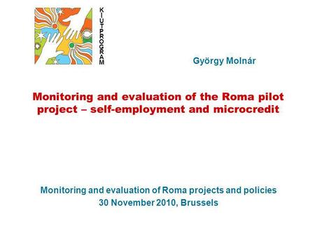 Monitoring and evaluation of Roma projects and policies 30 November 2010, Brussels György Molnár KIÚTPROGRAMKIÚTPROGRAM Monitoring and evaluation of the.