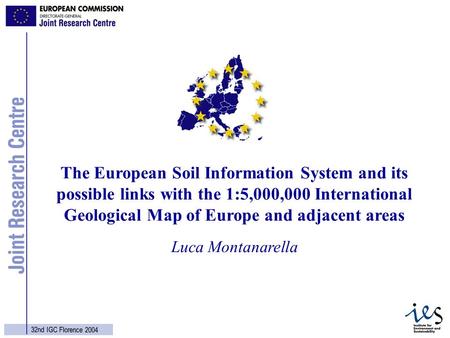 1 32nd IGC Florence 2004 Luca Montanarella The European Soil Information System and its possible links with the 1:5,000,000 International Geological Map.