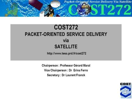 1 COST272 PACKET-ORIENTED SERVICE DELIVERY via SATELLITE  Chairperson : Professor Gérard Maral Vice Chairperson : Dr Erina.