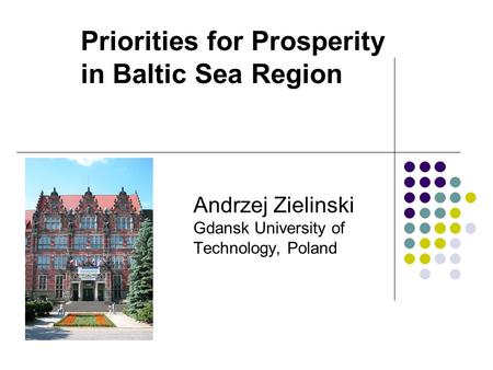 Priorities for Prosperity in Baltic Sea Region Andrzej Zielinski Gdansk University of Technology, Poland.