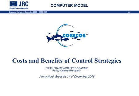Brussels the 3rd of December 2008 - COBECOS 1 COMPUTER MODEL Costs and Benefits of Control Strategies SIXTH FRAMEWORK PROGRAMME Policy-Oriented Research.