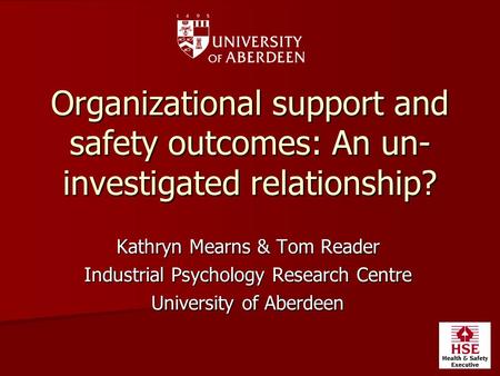 Organizational support and safety outcomes: An un- investigated relationship? Kathryn Mearns & Tom Reader Industrial Psychology Research Centre University.