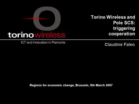 Torino Wireless and Pole SCS: triggering cooperation Claudine Faleo Regions for economic change, Brussels, 8th March 2007.