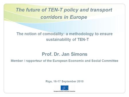 The future of TEN-T policy and transport corridors in Europe The notion of comodality: a methodology to ensure sustainability of TEN-T Prof. Dr. Jan Simons.