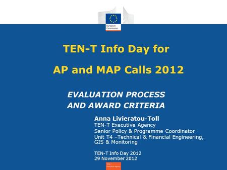 TEN-T Info Day for AP and MAP Calls 2012 EVALUATION PROCESS AND AWARD CRITERIA Anna Livieratou-Toll TEN-T Executive Agency Senior Policy & Programme Coordinator.