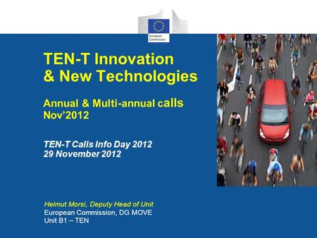 TEN-T Innovation & New Technologies Annual & Multi-annual calls Nov’2012 TEN-T Calls Info Day 2012 29 November 2012 Helmut Morsi, Deputy Head of Unit.