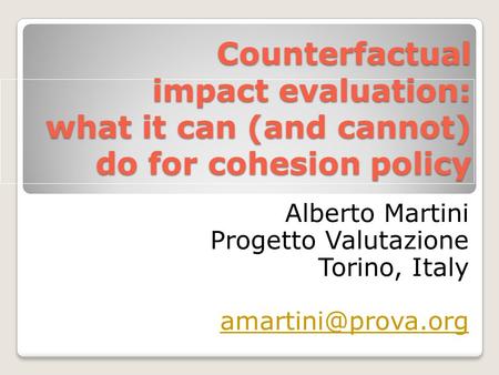 Counterfactual impact evaluation: what it can (and cannot) do for cohesion policy Alberto Martini Progetto Valutazione Torino, Italy