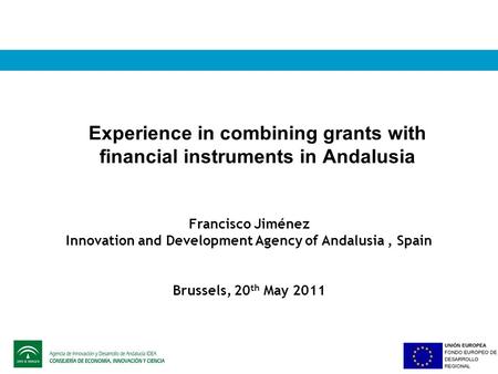 Experience in combining grants with financial instruments in Andalusia Francisco Jiménez Innovation and Development Agency of Andalusia, Spain Brussels,