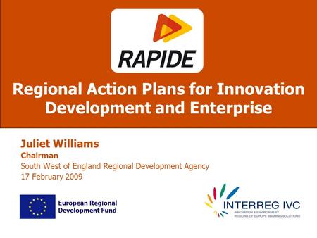 Juliet Williams Chairman South West of England Regional Development Agency 17 February 2009 Regional Action Plans for Innovation Development and Enterprise.