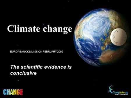 The scientific evidence is conclusive EUROPEAN COMMISSION FEBRUARY 2009 Climate change.