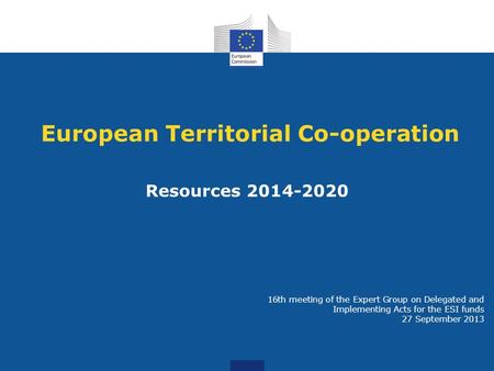 European Territorial Co-operation Resources 2014-2020 16th meeting of the Expert Group on Delegated and Implementing Acts for the ESI funds 27 September.