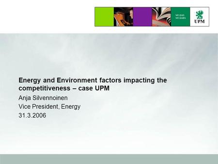 Energy and Environment factors impacting the competitiveness – case UPM Anja Silvennoinen Vice President, Energy 31.3.2006.
