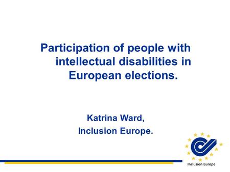 Participation of people with intellectual disabilities in European elections. Katrina Ward, Inclusion Europe.