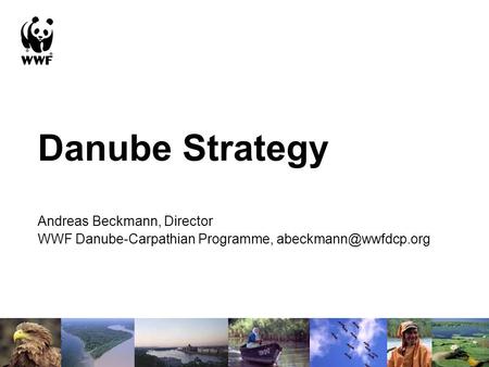 Danube Strategy Andreas Beckmann, Director WWF Danube-Carpathian Programme,