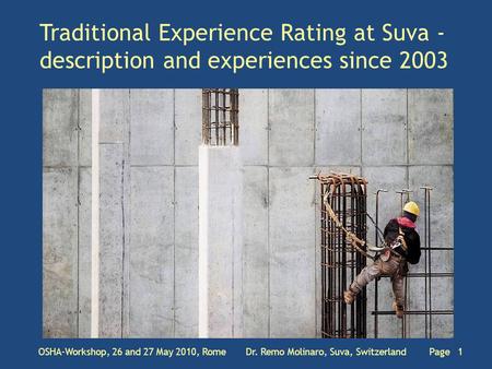 Traditional Experience Rating at Suva - description and experiences since 2003 OSHA-Workshop, 26 and 27 May 2010, Rome Dr. Remo Molinaro, Suva, Switzerland.