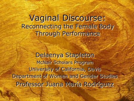 Vaginal Discourse: Reconnecting the Female Body Through Performance Delaenya Stapleton McNair Scholars Program University of California, Davis Department.